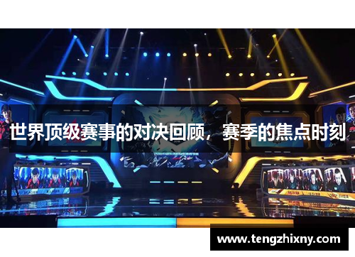 世界顶级赛事的对决回顾，赛季的焦点时刻