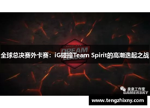 全球总决赛外卡赛：iG碰撞Team Spirit的高潮迭起之战