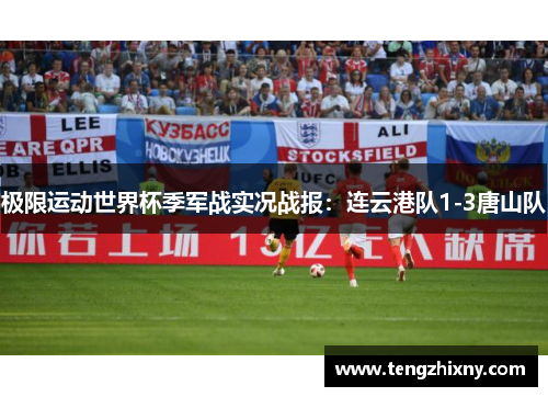 极限运动世界杯季军战实况战报：连云港队1-3唐山队