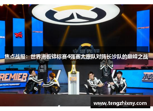 焦点战报：世界滑板锦标赛4强赛太原队对阵长沙队的巅峰之战
