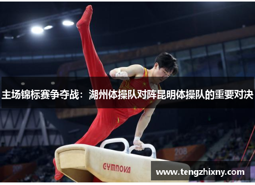 主场锦标赛争夺战：湖州体操队对阵昆明体操队的重要对决
